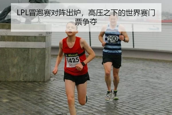LPL冒泡赛对阵出炉，高压之下的世界赛门票争夺